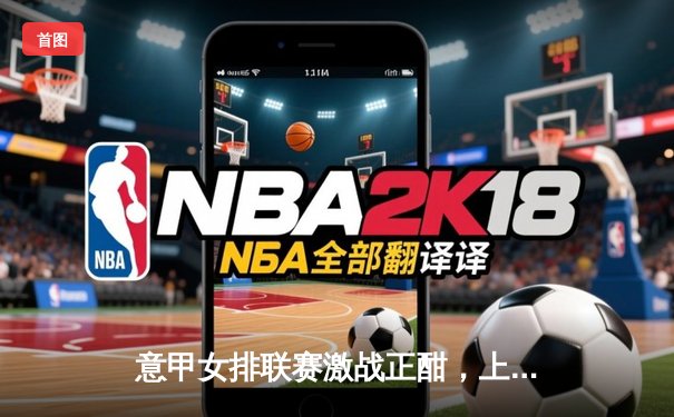 意甲女排联赛激战正酣，上海女排出征世排联赛蓄势待发